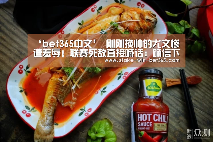 ‘bet365中文’
刚刚换帅的尤文惨遭羞辱！联赛死敌直接喊话：确信下赛季可以夺冠